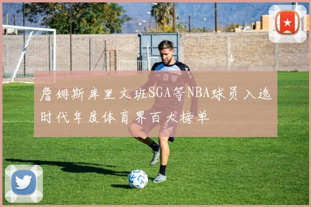 詹姆斯库里文班SGA等NBA球员入选时代年度体育界百大榜单