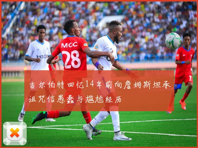 吉尔伯特回忆14年前向詹姆斯坦承诅咒信愚蠢与尴尬经历