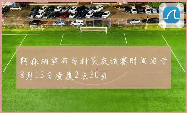 阿森纳宣布与科莫友谊赛时间定于8月13日凌晨2点30分