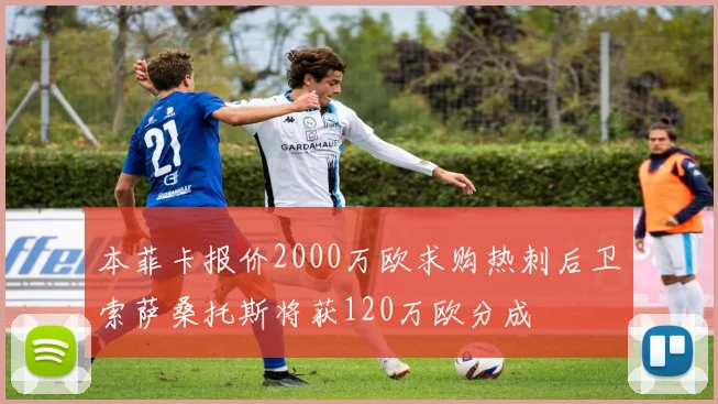 本菲卡报价2000万欧求购热刺后卫索萨桑托斯将获120万欧分成